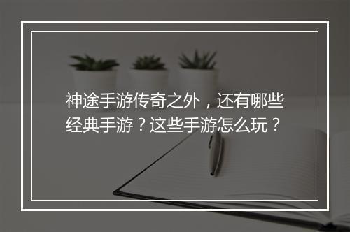 神途手游传奇之外，还有哪些经典手游？这些手游怎么玩？