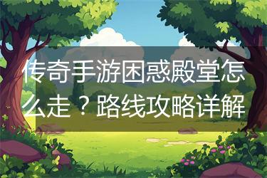 传奇手游困惑殿堂怎么走？路线攻略详解