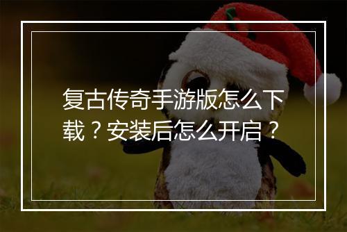 复古传奇手游版怎么下载？安装后怎么开启？