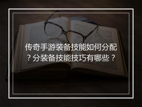 传奇手游装备技能如何分配？分装备技能技巧有哪些？
