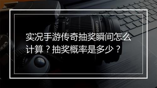 实况手游传奇抽奖瞬间怎么计算？抽奖概率是多少？