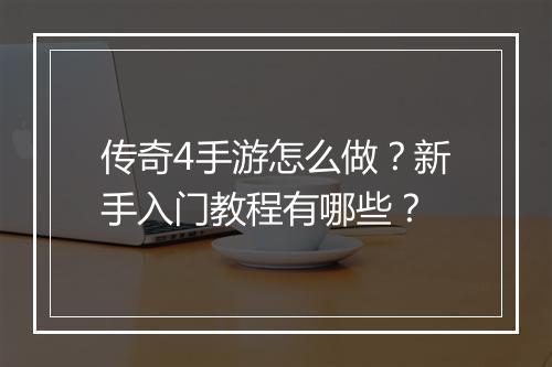 传奇4手游怎么做？新手入门教程有哪些？