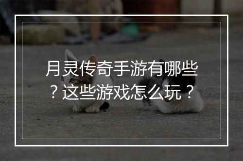月灵传奇手游有哪些？这些游戏怎么玩？