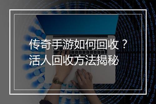 传奇手游如何回收？活人回收方法揭秘
