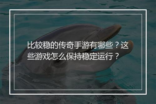 比较稳的传奇手游有哪些？这些游戏怎么保持稳定运行？
