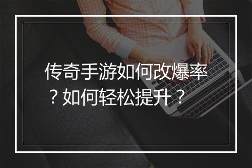 传奇手游如何改爆率？如何轻松提升？