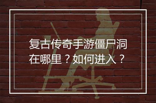 复古传奇手游僵尸洞在哪里？如何进入？