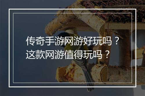 传奇手游网游好玩吗？这款网游值得玩吗？