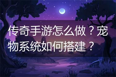 传奇手游怎么做？宠物系统如何搭建？