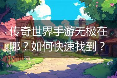 传奇世界手游无极在哪？如何快速找到？