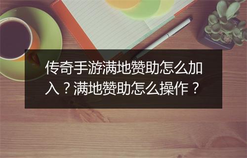 传奇手游满地赞助怎么加入？满地赞助怎么操作？