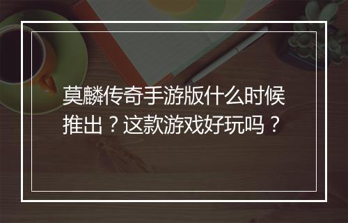 莫麟传奇手游版什么时候推出？这款游戏好玩吗？