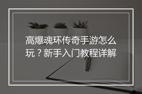 高爆魂环传奇手游怎么玩？新手入门教程详解