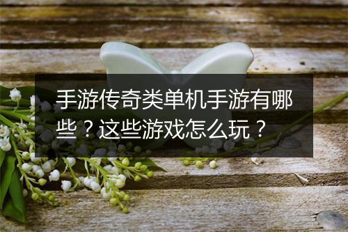 手游传奇类单机手游有哪些？这些游戏怎么玩？