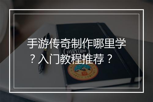 手游传奇制作哪里学？入门教程推荐？
