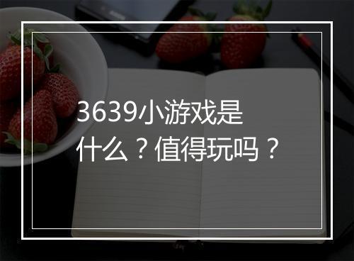 3639小游戏是什么？值得玩吗？