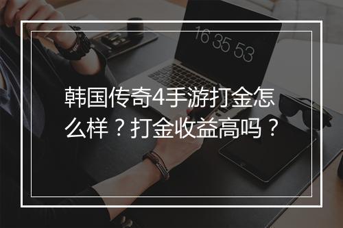 韩国传奇4手游打金怎么样？打金收益高吗？