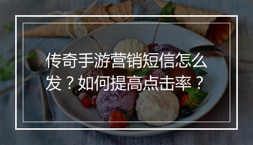 传奇手游营销短信怎么发？如何提高点击率？