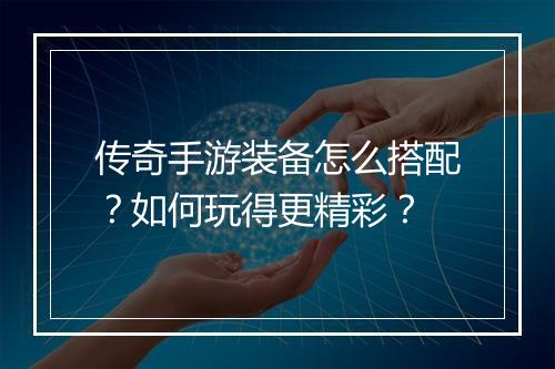 传奇手游装备怎么搭配？如何玩得更精彩？