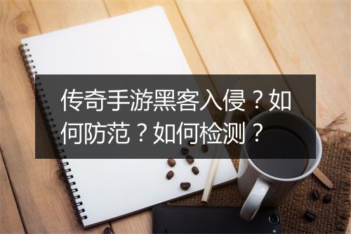 传奇手游黑客入侵？如何防范？如何检测？