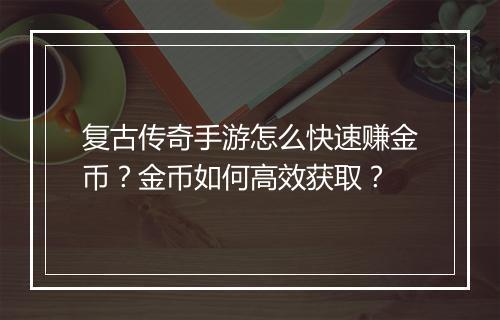 复古传奇手游怎么快速赚金币？金币如何高效获取？