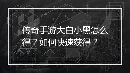 传奇手游大白小黑怎么得？如何快速获得？