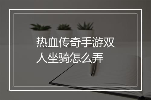 热血传奇手游双人坐骑怎么弄