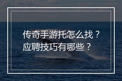 传奇手游托怎么找？应聘技巧有哪些？