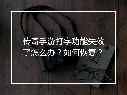 传奇手游打字功能失效了怎么办？如何恢复？