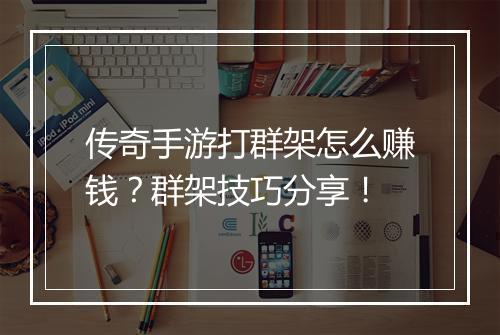 传奇手游打群架怎么赚钱？群架技巧分享！