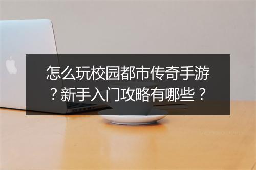 怎么玩校园都市传奇手游？新手入门攻略有哪些？