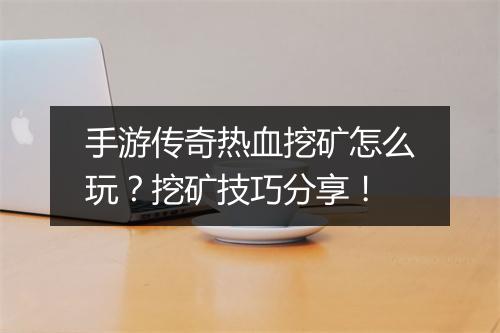 手游传奇热血挖矿怎么玩？挖矿技巧分享！