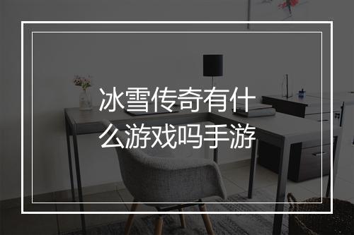 冰雪传奇有什么游戏吗手游