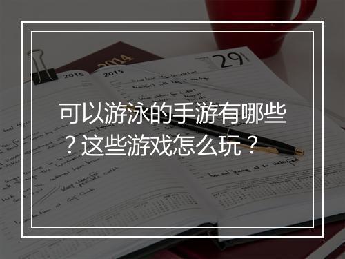 可以游泳的手游有哪些？这些游戏怎么玩？