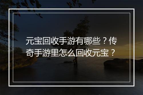 元宝回收手游有哪些？传奇手游里怎么回收元宝？