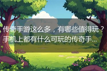 传奇手游这么多，有哪些值得玩？手机上都有什么可玩的传奇手游？