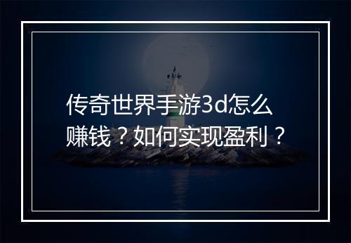 传奇世界手游3d怎么赚钱？如何实现盈利？