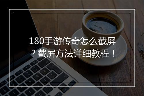 180手游传奇怎么截屏？截屏方法详细教程！