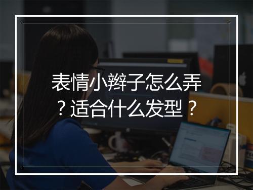 表情小辫子怎么弄？适合什么发型？