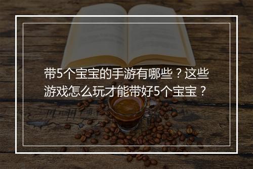 带5个宝宝的手游有哪些？这些游戏怎么玩才能带好5个宝宝？