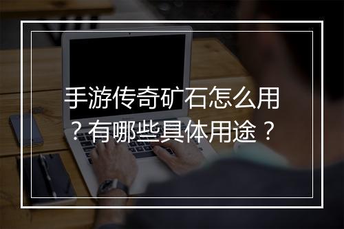 手游传奇矿石怎么用？有哪些具体用途？