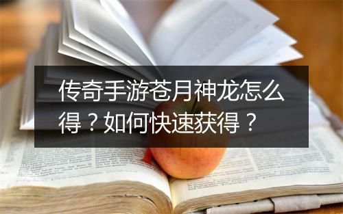传奇手游苍月神龙怎么得？如何快速获得？
