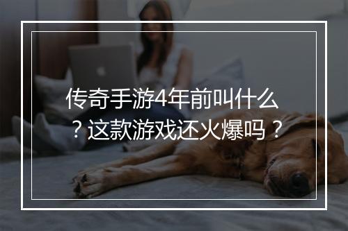 传奇手游4年前叫什么?这款游戏还火爆吗?