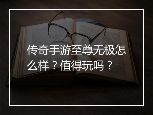 传奇手游至尊无极怎么样？值得玩吗？