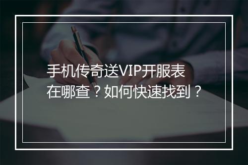 手机传奇送VIP开服表在哪查？如何快速找到？
