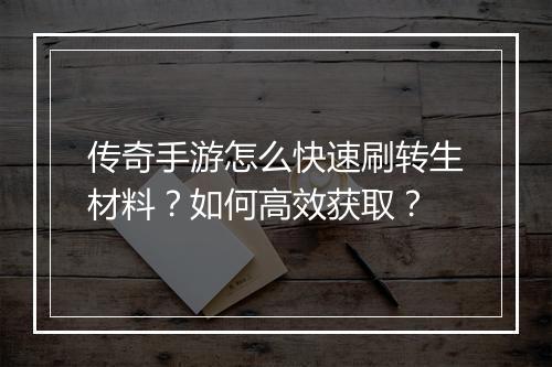 传奇手游怎么快速刷转生材料？如何高效获取？