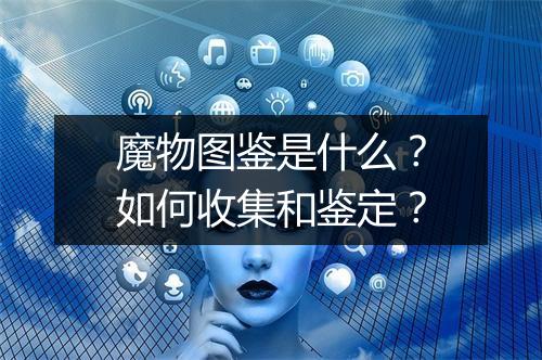 魔物图鉴是什么？如何收集和鉴定？