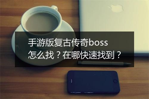 手游版复古传奇boss怎么找？在哪快速找到？