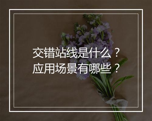 交错站线是什么？应用场景有哪些？