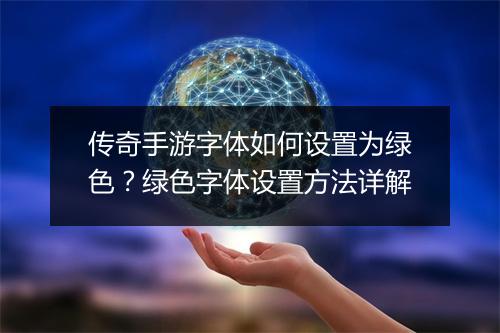 传奇手游字体如何设置为绿色？绿色字体设置方法详解